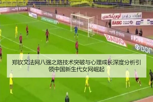 郑钦文法网八强之路技术突破与心理成长深度分析引领中国新生代女网崛起