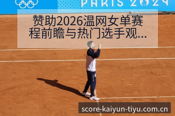 赞助2026温网女单赛程前瞻与热门选手观察分析解读 - 开云电竞官网
