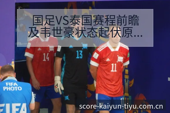 国足VS泰国赛程前瞻及韦世豪状态起伏原因分析解读 - 开云电竞官网