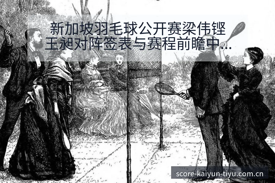 新加坡羽毛球公开赛梁伟铿王昶对阵签表与赛程前瞻中的风险观 - 开云电竞官网