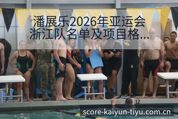 潘展乐2026年亚运会浙江队名单及项目格局分析历史表现深 - 开云电竞官网