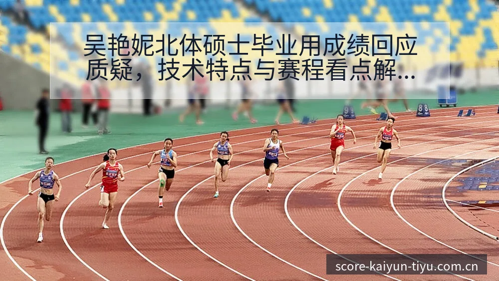 吴艳妮北体硕士毕业用成绩回应质疑，技术特点与赛程看点解析 - 开云电竞官网