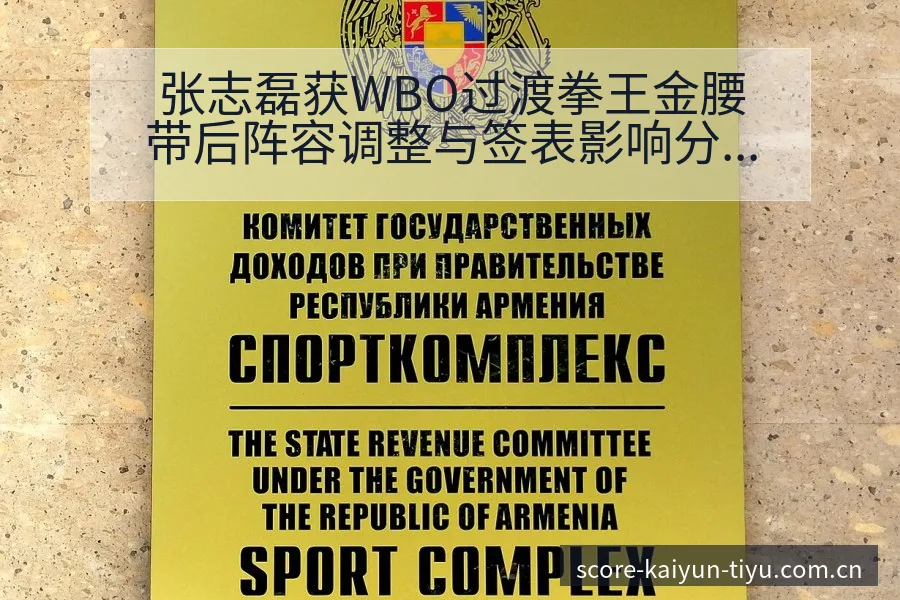 张志磊获WBO过渡拳王金腰带后阵容调整与签表影响分析 - 开云电竞官网