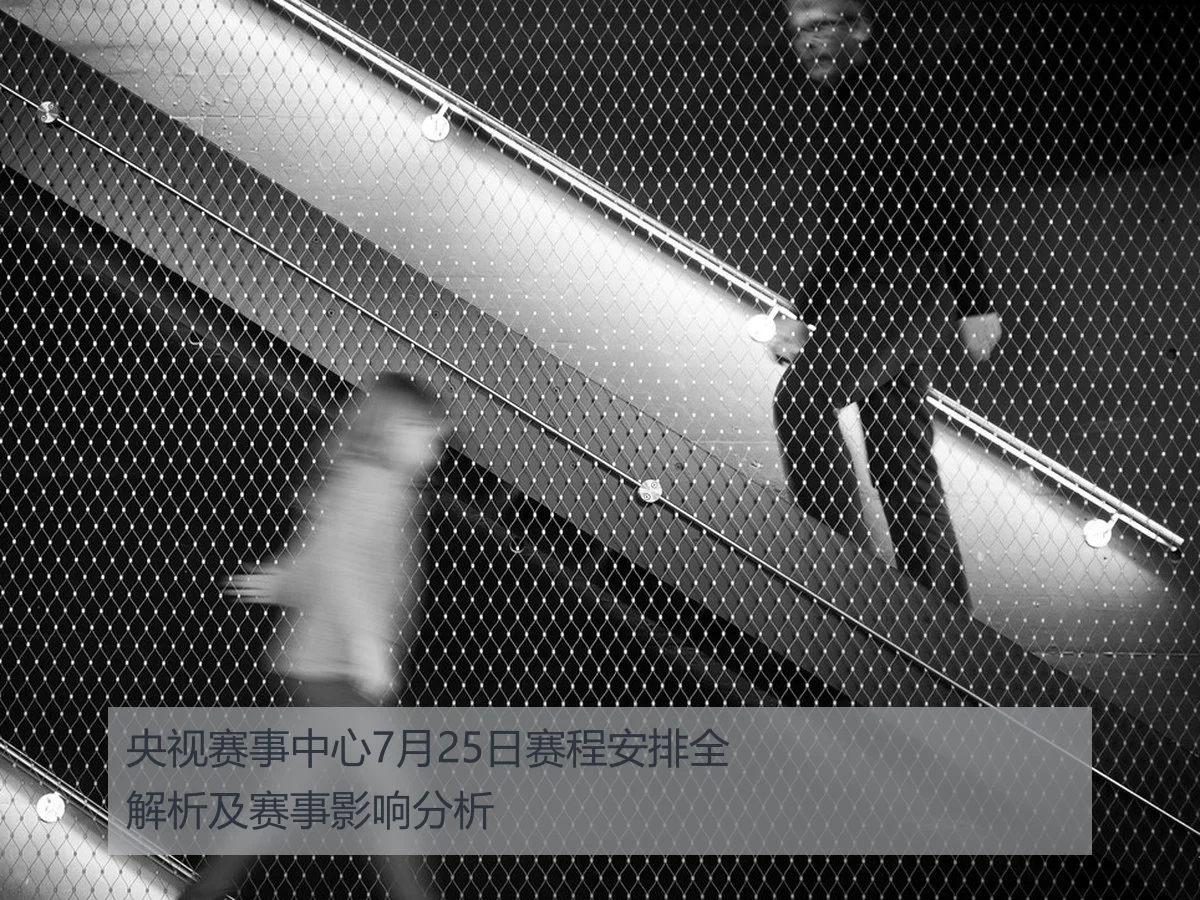 央视赛事中心7月25日赛程安排全解析及赛事影响分析